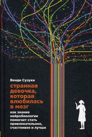 Странная девочка, которая влюбилась в мозг. Как знание нейробиологии помогает стать привлекательнее, счастливее и лучше