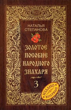 Обложка книги «Золотое пособие народного знахаря. Книга 3» — Степанова Наталья Ивановна, ISBN 9785386087265
