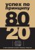Успех по принципу 80/20. Как построить карьеру и бизнес, используя ваши лучшие 20%