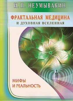 Обложка книги «Фрактальная медицина и духовная вселенная. Мифы и реальность» — Неумывакин Иван Павлович, ISBN 9785423603007