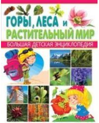 Горы, леса и растительный мир. Большая детская энциклопедия