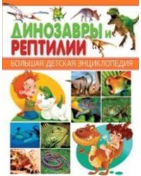 Динозавры и рептилии. Большая детская энциклопедия