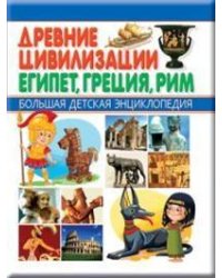Древние цивилизации. Египет, Греция, Рим. Большая детская энциклопедия