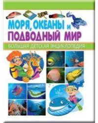 Моря, океаны и подводный мир. Большая детская энциклопедия
