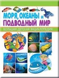 Моря, океаны и подводный мир. Большая детская энциклопедия