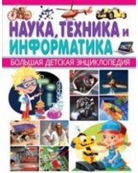Наука, техника и информатика. Большая детская энциклопедия