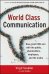 World Class Communication: How great CEOs win with the public, shareholders, employees, and the media