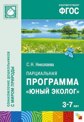 Экологическое воспитание в детском саду. Авторская программа Николаевой С.Н. Парциальная программа "Юный эколог". Для работы с детьми 3-7 лет. ФГОС
