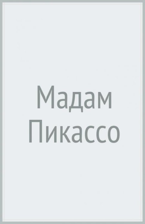 Обложка книги «Мадам Пикассо. Печальная муза гения» — Жирар Энн, ISBN 9785699846009