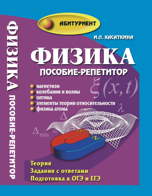 Физика. Пособие-репетитор. Магнетизм, колебания и волны, оптика, элементы теории относительности, физика атома