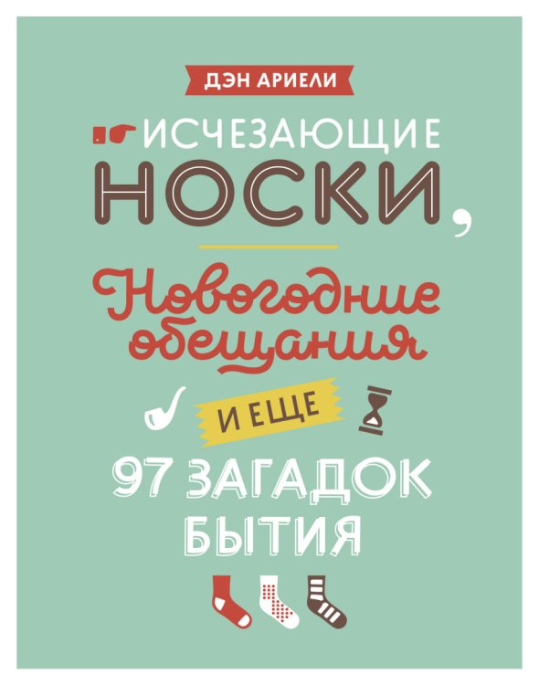 Обложка книги «Исчезающие носки, новогодние обещания и еще 97 загадок бытия» — Ариели Д., ISBN 9785000578292