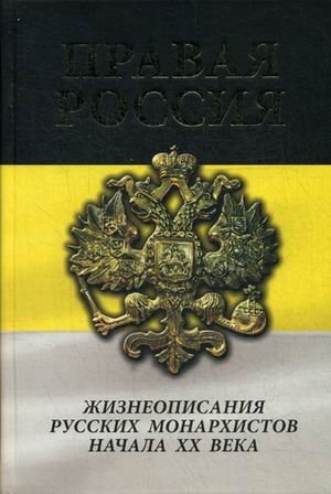 Правая Россия. Жизнеописания русских монархистов начала ХХ века Правая Россия. Жизнеописания русских монархистов начала ХХ века