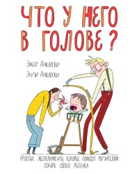 Что у него в голове? Простые эксперименты, которые помогут родителям понять своего ребенка