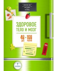Здоровое тело и мозг = 40 дней + 100 рецептов