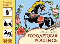 Народное искусство - детям. Городецкая роспись. Альбом для творчества. ФГОС