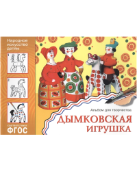 Народное искусство - детям. Дымковская игрушка. Альбом для творчества. ФГОС