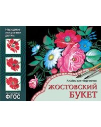 Народное искусство - детям. Жостовский букет. Альбом для творчества. ФГОС