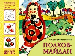 Народное искусство - детям. Полхов-Майдан. Альбом для творчества. ФГОС