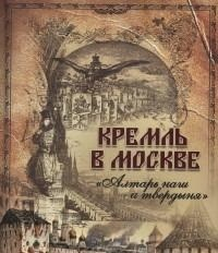 Великая Россия Кремль в Москве. "Алтарь наш и твердыня"
