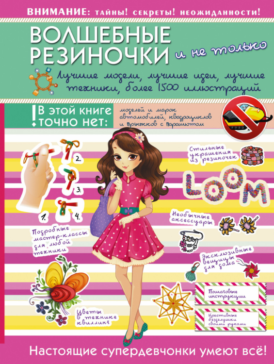 Для супердевчонок Волшебные резиночки и не только. Лучшие модели, лучшие идеи, лучшие техники, более 1500 пояснительных иллюстраций