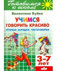 Учимся говорить красиво. Речевые зарядки, чистоговорки. 3-7 лет