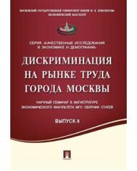 Дискриминация на рынке труда города Москвы. Научный семинар в магистратуре экономического факультета МГУ. Сборник статей. Выпуск 8