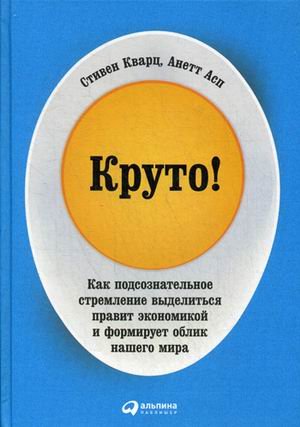 Обложка книги «Круто! Как подсознательное стремление выделиться правит экономикой и формирует облик нашего мира» — Кварц Стивен, Асп Анетт, ISBN 9785961454581