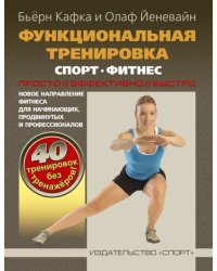 Функциональная тренировка. Спорт. Фитнес. Просто. Эффективно. Быстро. Новое направление фитнеса для начинающих, продвинутых и профессионалов. 40 тренировок без тренажеров