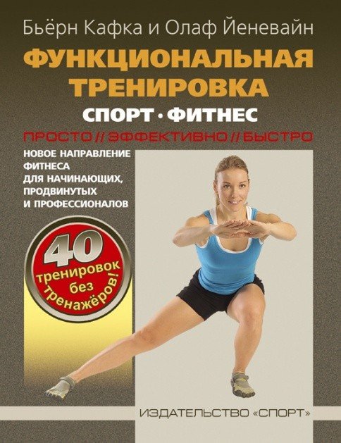 Функциональная тренировка. Спорт. Фитнес. Просто. Эффективно. Быстро. Новое направление фитнеса для начинающих, продвинутых и профессионалов. 40 тренировок без тренажеров