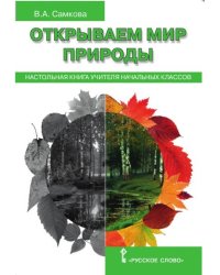 Открываем мир природы. Настольная книга для учителя начальных классов