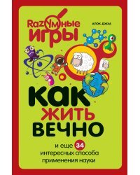 Как жить вечно и ещё 34 интересных способа применения науки