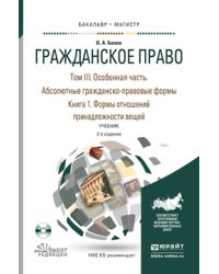 Гражданское право в 4 томах. Том 3. Особенная часть. В 2 книгах. Абсолютные гражданско-правовые формы. Книга 1. Формы отношений принадлежности вещей. Учебник для бакалавриата и магистратуры