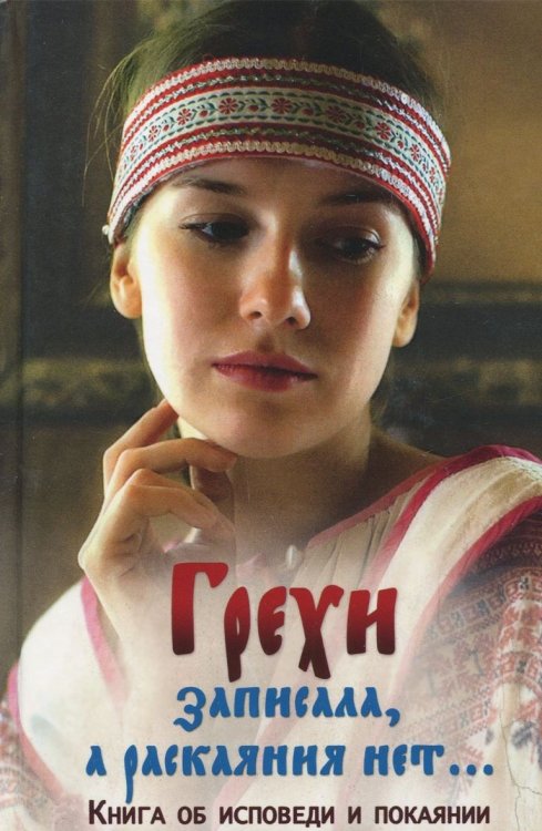 Грехи записала, а раскаяния нет… Книга об исповеди и покаянии Грехи записала, а раскаяния нет… Книга об исповеди и покаянии