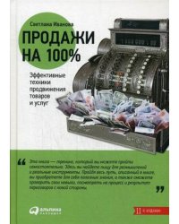 Продажи на 100%. Эффективные техники продвижения товаров и услуг