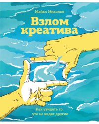 Взлом креатива. Как увидеть то, что не видят другие