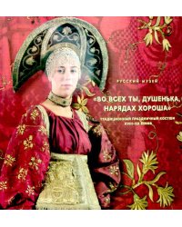 "Во всех ты, душенька, нарядах хороша". Традиционный праздничный костюм XVIII - XX веков