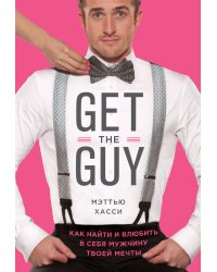 Get the Guy. Как найти и влюбить в себя мужчину твоей мечты