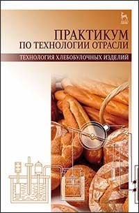 Практикум по технологии отрасли (технология хлебобулочных изделий). Учебное пособие. Гриф УМО МО РФ