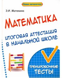 Математика. Итоговая аттестация в начальной школе. Тренировочные тесты