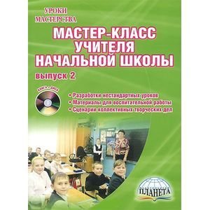 Мастер-класс учителя начальной школы. Выпуск 2. Разработки нестандартных уроков. Материалы для воспитательной работы (+ CD-ROM)