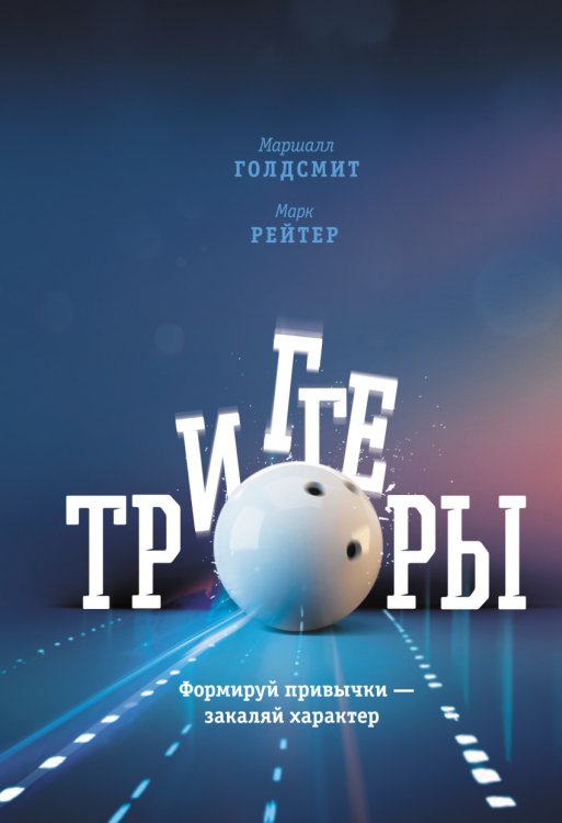 Обложка книги «Триггеры. Формируй привычки - закаляй характер» — Голдсмит Маршалл, Рейтер Марк, ISBN 9785001000112