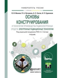 Основы конструирования и технологии производства радиоэлектронных средств. Электронные радиационные технологии. Учебник для бакалавриата и магистратуры
