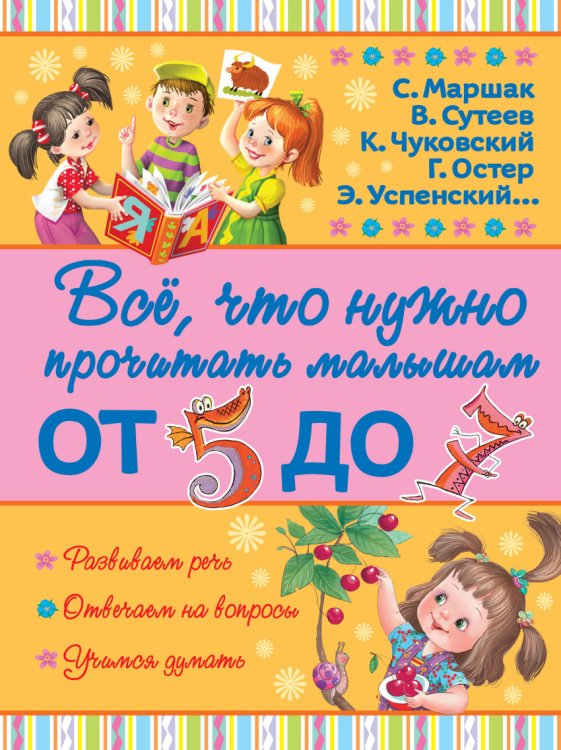 Обложка книги «Всё, что нужно прочитать малышам от 5 до 7» — Маршак Сасуил Яковлевич, Сутеев Владимир Григорьевич, Чуковский Корней Иванович, Остер Григорий Бенционович, Успенский Эдуард Николаевич, ISBN 9785170946303