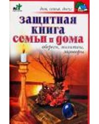 Защитная книга семьи и дома. Обереги, молитвы, заговоры