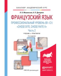 Французский язык. Профессиональный уровень (b1-c1). "Сhose dite, chose faite ii". В 2 частях. Часть 2. Учебник и практикум для академического бакалавриата