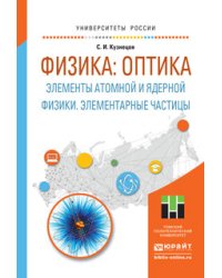 Физика: оптика. Элементы атомной и ядерной физики. Элементарные частицы. Учебное пособие для вузов