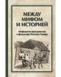 Между мифами и историей. Мифология пространства в фольклоре Русского Севера