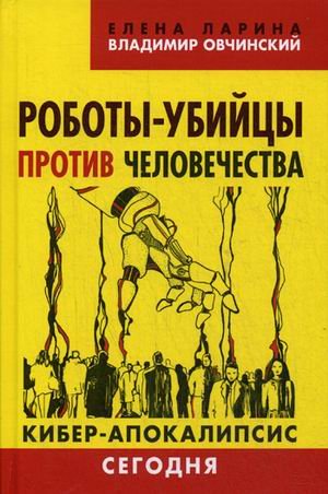 Обложка книги «Роботы-убийцы против человечества. Кибер-апокалипсис сегодня» — Ларина Елена Сергеевна, Овчинский Владимир Семенович, ISBN 9785804108503