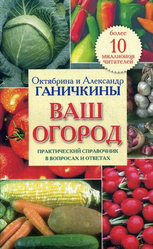 О. А. Ганичкина - Сад и огород Ваш огород. Практический справочник в вопросах и ответах