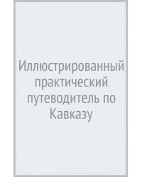 Иллюстрированный практический путеводитель по Кавказу